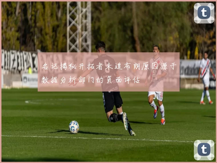 名记揭秘开拓者未追布朗原因源于数据分析部门的负面评估