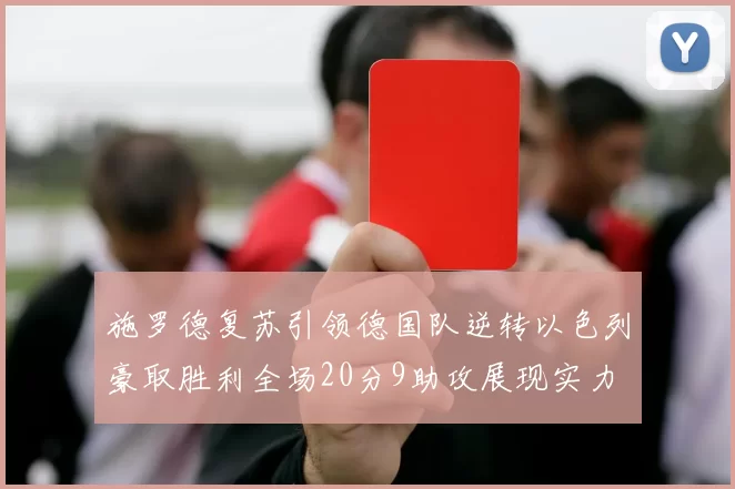 施罗德复苏引领德国队逆转以色列豪取胜利全场20分9助攻展现实力