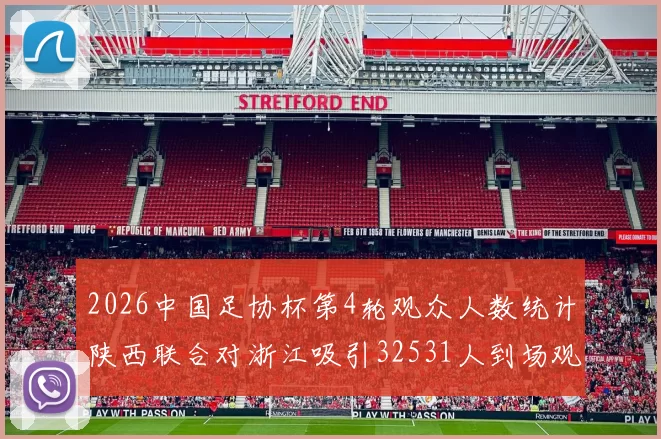 2026中国足协杯第4轮观众人数统计陕西联合对浙江吸引32531人到场观看